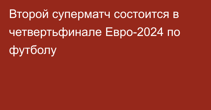 Второй суперматч состоится в четвертьфинале Евро-2024 по футболу