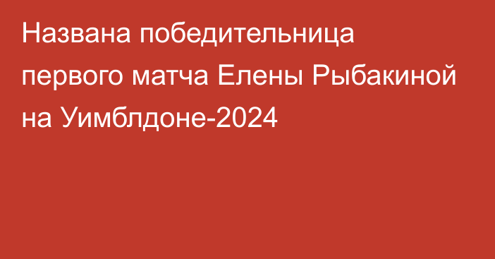 Названа победительница первого матча Елены Рыбакиной на Уимблдоне-2024