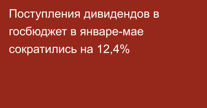 Поступления дивидендов в госбюджет в январе-мае сократились на 12,4%