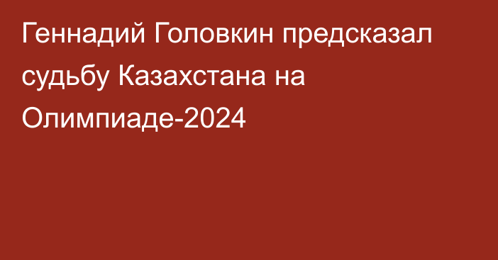 Геннадий Головкин предсказал судьбу Казахстана на Олимпиаде-2024