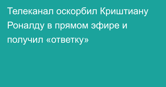 Телеканал оскорбил Криштиану Роналду в прямом эфире и получил «ответку»