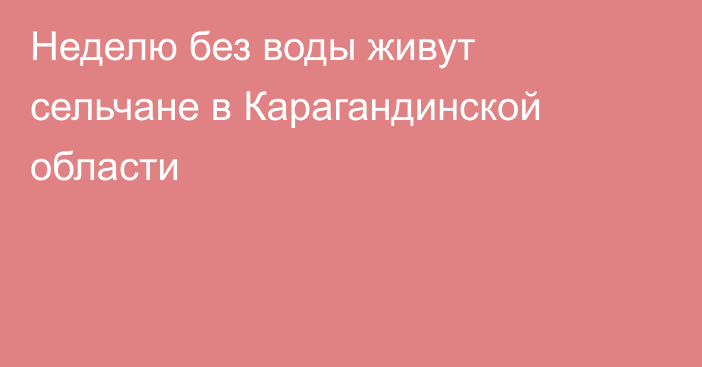 Неделю без воды живут сельчане в Карагандинской области