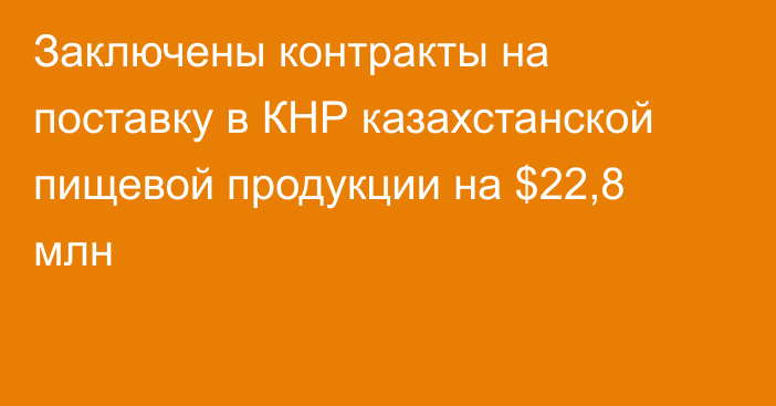 Заключены контракты на поставку в КНР казахстанской пищевой продукции на $22,8 млн