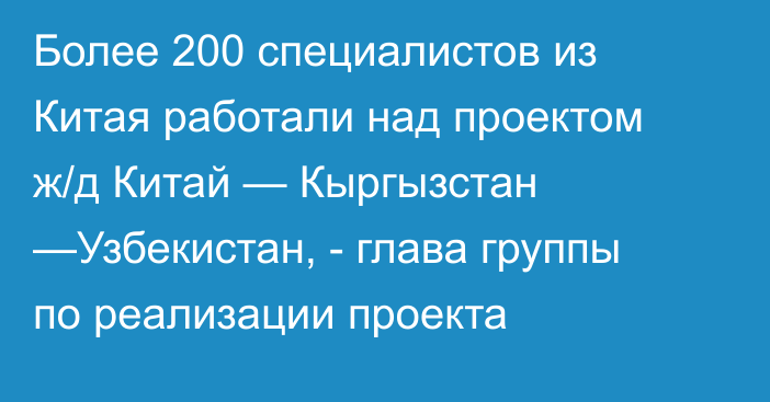 Более 200 специалистов из Китая работали над проектом ж/д Китай — Кыргызстан —Узбекистан, - глава группы по реализации проекта