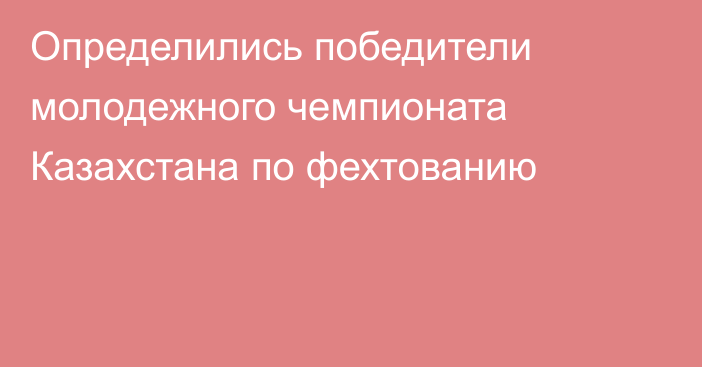 Определились победители молодежного чемпионата Казахстана по фехтованию