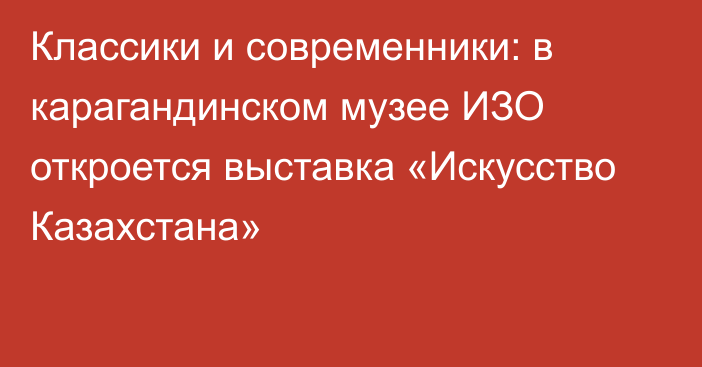 Классики и современники: в карагандинском музее ИЗО откроется выставка «Искусство Казахстана»