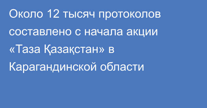 Около 12 тысяч протоколов составлено с начала акции «Таза Қазақстан» в Карагандинской области