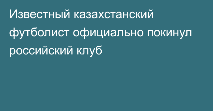 Известный казахстанский футболист официально покинул российский клуб