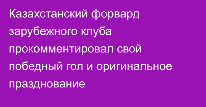 Казахстанский форвард зарубежного клуба прокомментировал свой победный гол и оригинальное празднование