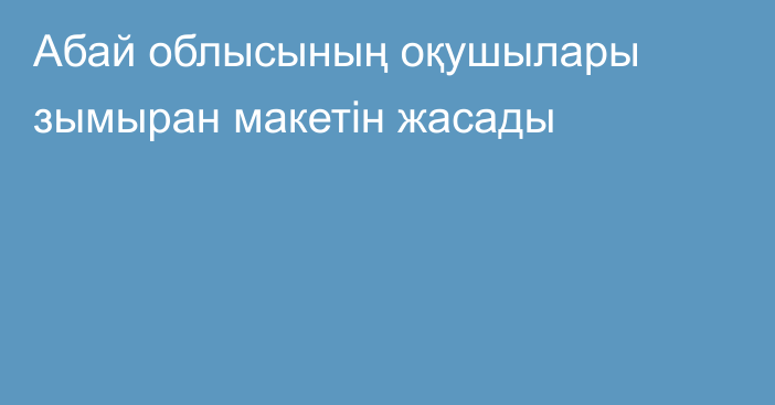 Абай облысының оқушылары зымыран макетін жасады