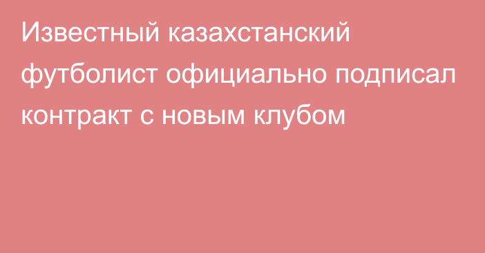 Известный казахстанский футболист официально подписал контракт с новым клубом