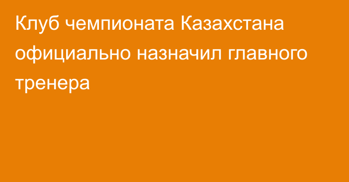 Клуб чемпионата Казахстана официально назначил главного тренера