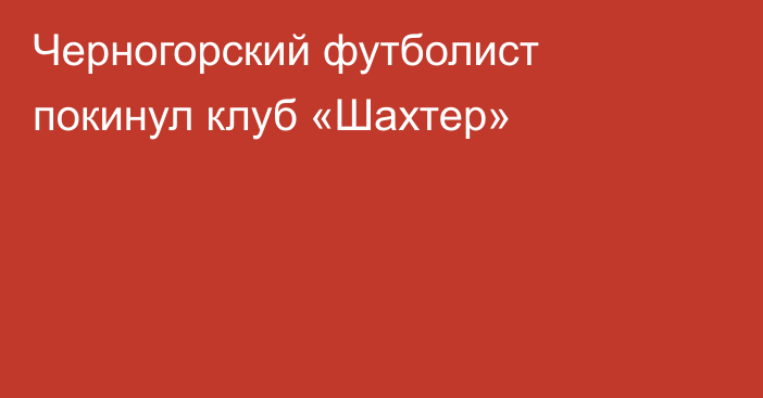 Черногорский футболист покинул клуб «Шахтер»