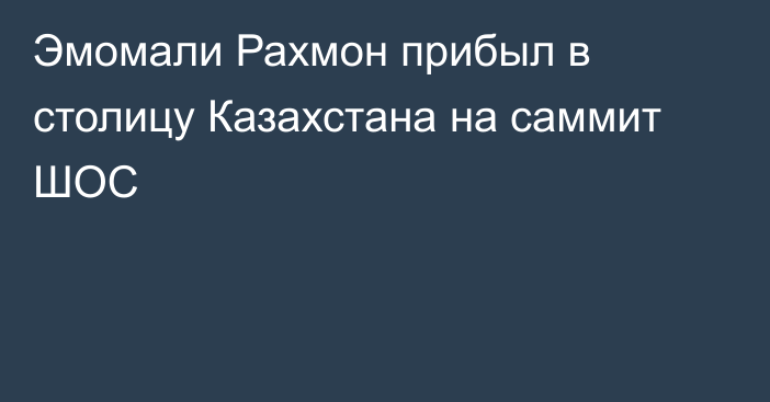 Эмомали Рахмон прибыл в столицу Казахстана на саммит ШОС