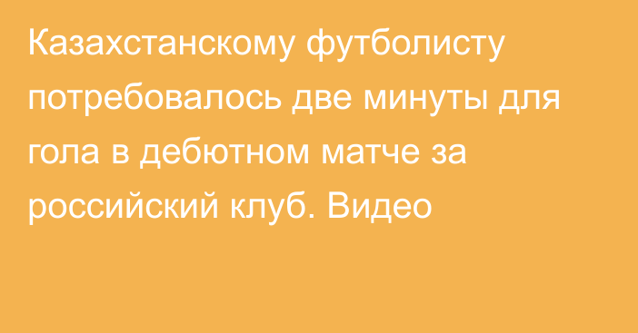 Казахстанскому футболисту потребовалось две минуты для гола в дебютном матче за российский клуб. Видео