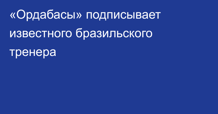 «Ордабасы» подписывает известного бразильского тренера