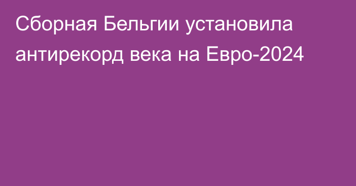 Сборная Бельгии установила антирекорд века на Евро-2024