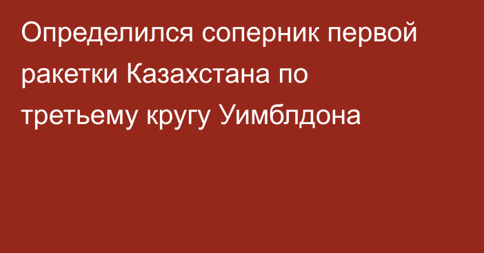 Определился соперник первой ракетки Казахстана по третьему кругу Уимблдона