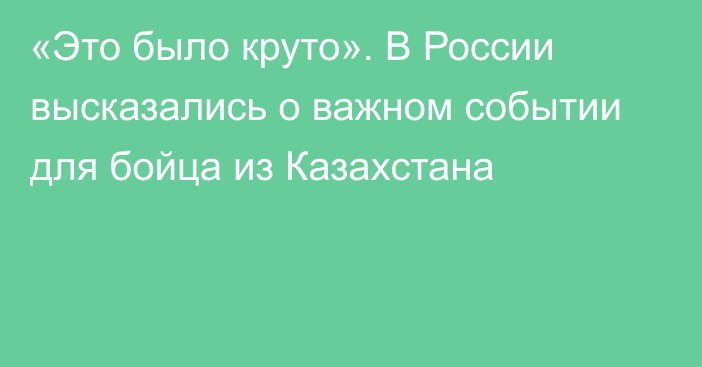 «Это было круто». В России высказались о важном событии для бойца из Казахстана