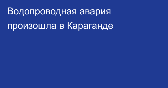 Водопроводная авария произошла в Караганде