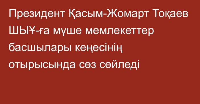 Президент Қасым-Жомарт Тоқаев ШЫҰ-ға мүше мемлекеттер басшылары кеңесінің отырысында сөз сөйледі