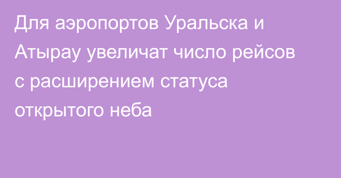 Для аэропортов Уральска и Атырау увеличат число рейсов с расширением статуса открытого неба