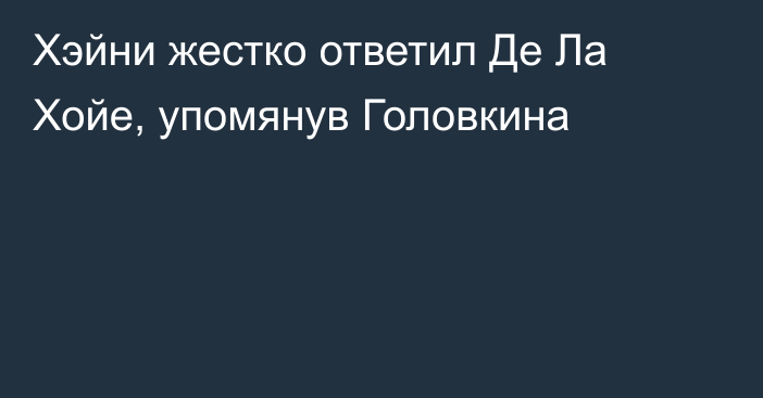 Хэйни жестко ответил Де Ла Хойе, упомянув Головкина