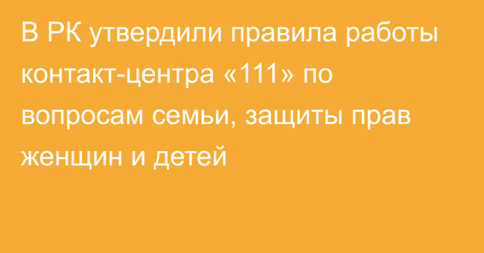 В РК утвердили правила работы контакт-центра «111» по вопросам семьи, защиты прав женщин и детей