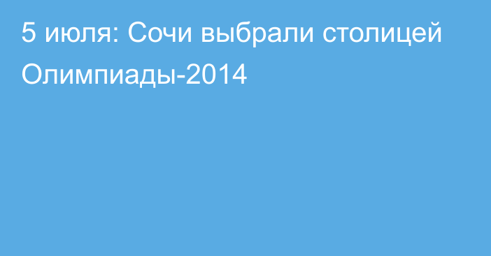 5 июля: Сочи выбрали столицей Олимпиады-2014