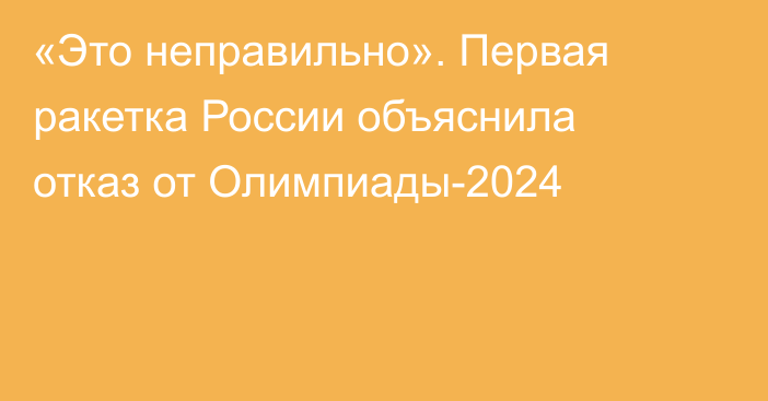 «Это неправильно». Первая ракетка России объяснила отказ от Олимпиады-2024