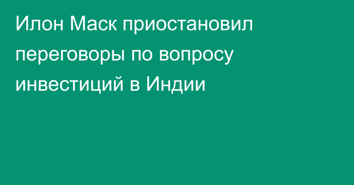 Илон Маск приостановил переговоры по вопросу инвестиций в Индии