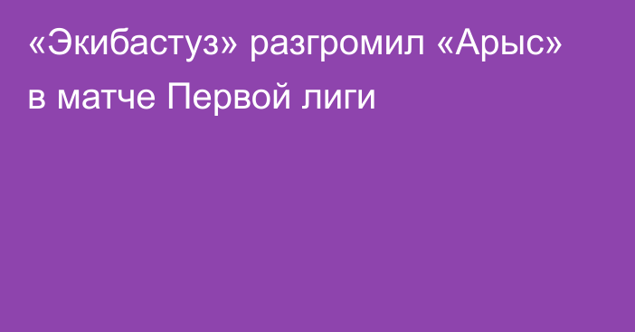 «Экибастуз» разгромил «Арыс» в матче Первой лиги