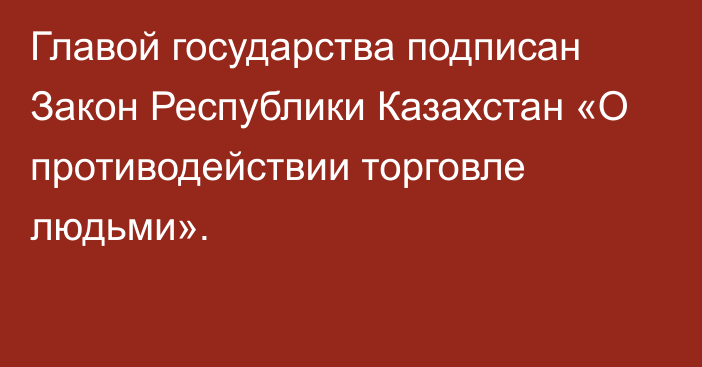 Главой государства подписан Закон Республики Казахстан «О противодействии торговле людьми».