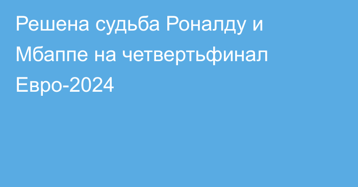 Решена судьба Роналду и Мбаппе на четвертьфинал Евро-2024