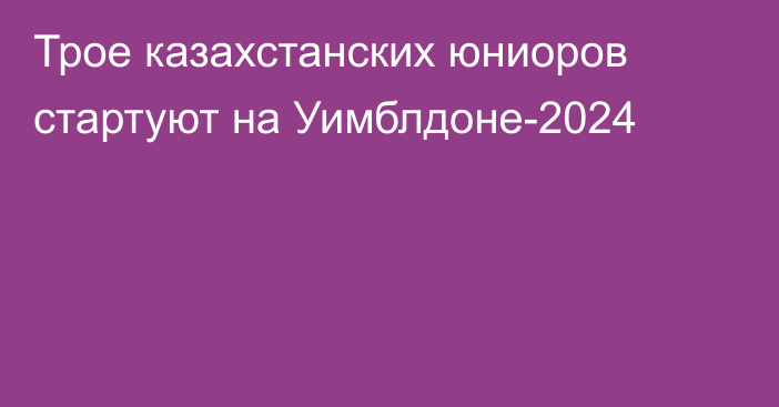 Трое казахстанских юниоров стартуют на Уимблдоне-2024