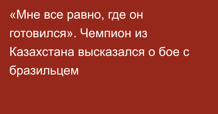 «Мне все равно, где он готовился». Чемпион из Казахстана высказался о бое с бразильцем