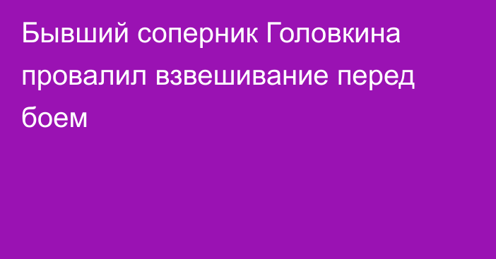 Бывший соперник Головкина провалил взвешивание перед боем