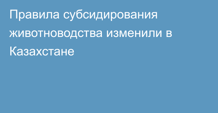 Правила субсидирования животноводства изменили в Казахстане