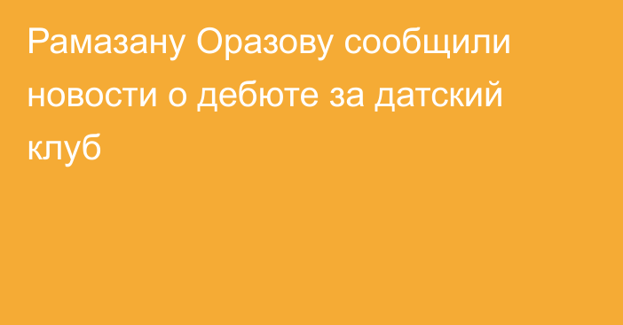 Рамазану Оразову сообщили новости о дебюте за датский клуб