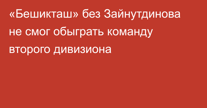 «Бешикташ» без Зайнутдинова не смог обыграть команду второго дивизиона