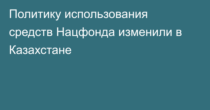 Политику использования средств Нацфонда изменили в Казахстане