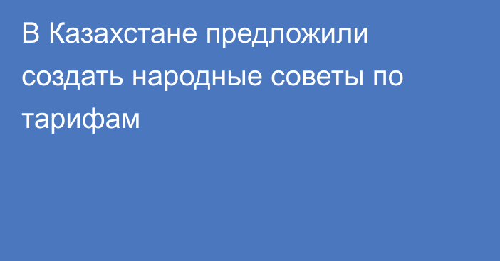 В Казахстане предложили создать народные советы по тарифам