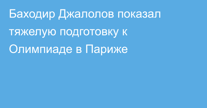 Баходир Джалолов показал тяжелую подготовку к Олимпиаде в Париже