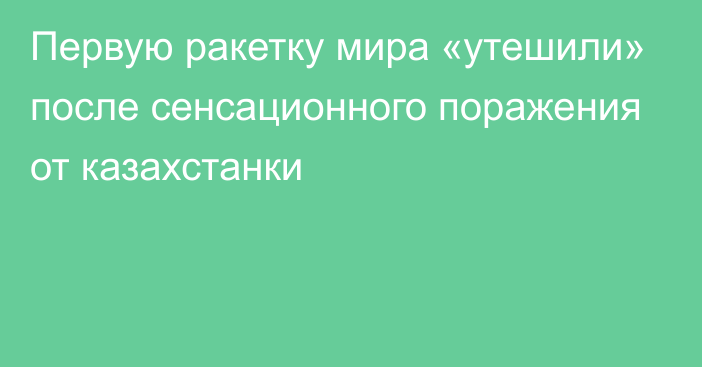 Первую ракетку мира «утешили» после сенсационного поражения от казахстанки