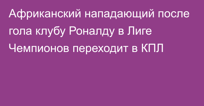 Африканский нападающий после гола клубу Роналду в Лиге Чемпионов переходит в КПЛ