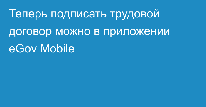 Теперь подписать трудовой договор можно в приложении eGov Mobile