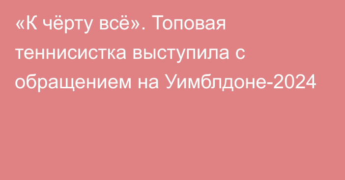 «К чёрту всё». Топовая теннисистка выступила с обращением на Уимблдоне-2024