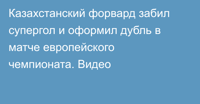 Казахстанский форвард забил супергол и оформил дубль в матче европейского чемпионата. Видео