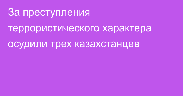 За преступления террористического характера осудили трех казахстанцев