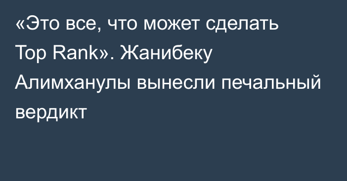 «Это все, что может сделать Top Rank». Жанибеку Алимханулы вынесли печальный вердикт